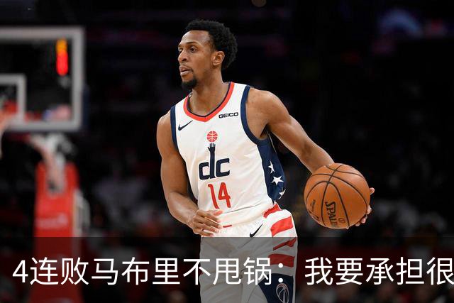 4连败马布里不甩锅：我要承担很大一部分责任
